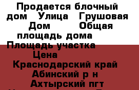 Продается блочный дом › Улица ­ Грушовая › Дом ­ 17 › Общая площадь дома ­ 50 › Площадь участка ­ 15 000 › Цена ­ 1 550 000 - Краснодарский край, Абинский р-н, Ахтырский пгт Недвижимость » Дома, коттеджи, дачи продажа   . Краснодарский край